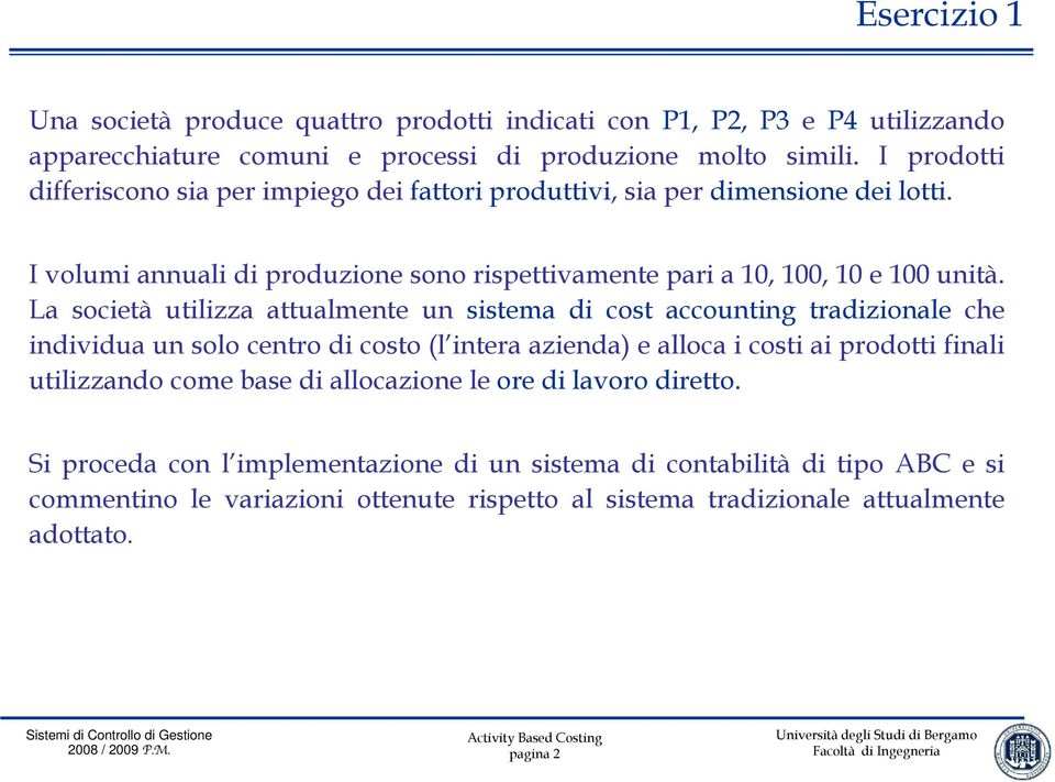 La società utilizza attualmente un sistema di cost accounting tradizionale che individua un solo centro di costo (l intera azienda) e alloca i costi ai prodotti finali utilizzando