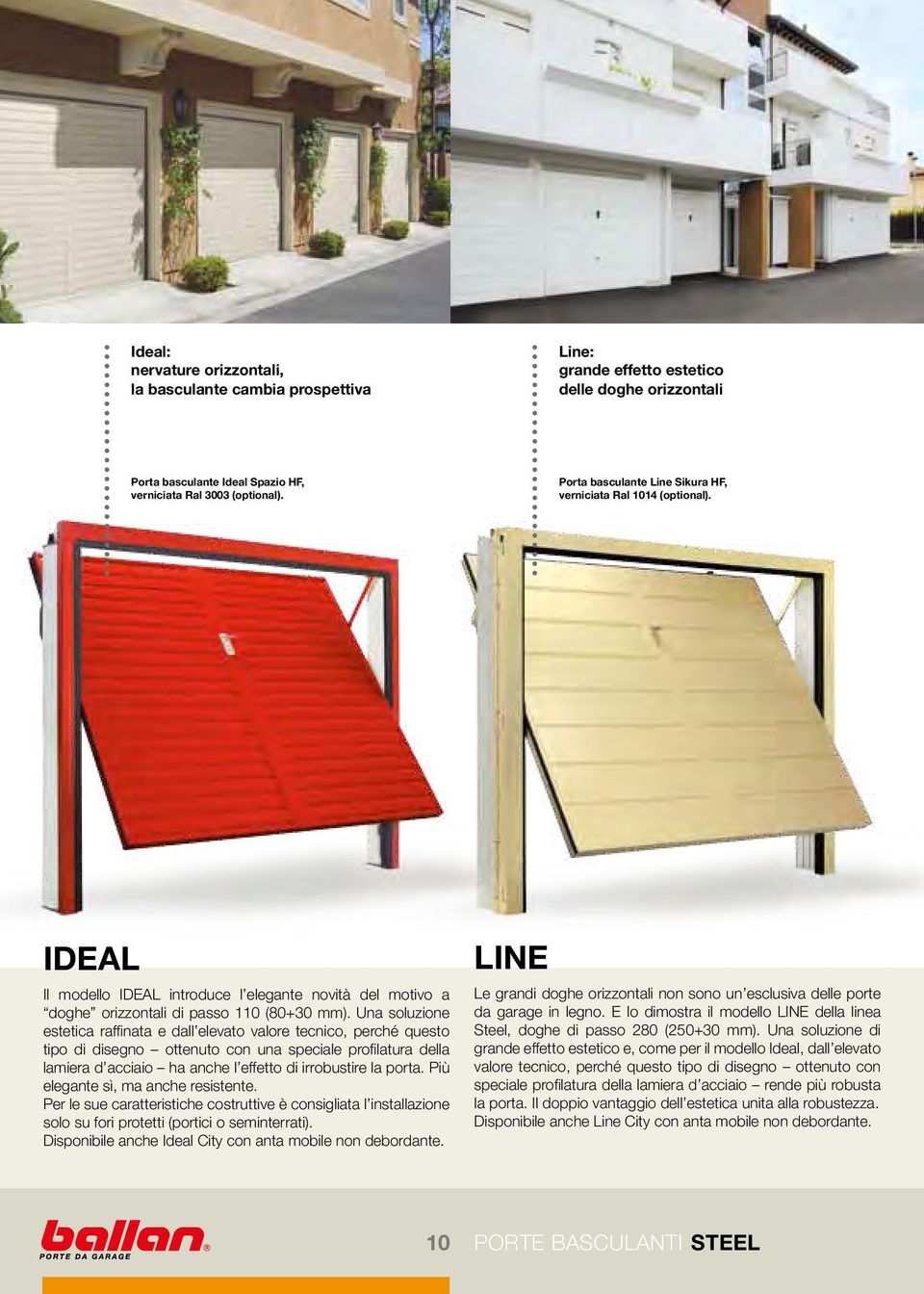 Una soluzione estetica raffinata e dall elevato valore tecnico, perché questo tipo di disegno ottenuto con una speciale profilatura della lamiera d acciaio ha anche l effetto di irrobustire la porta.