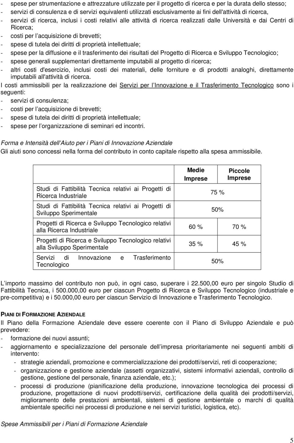 di tutela dei diritti di proprietà intellettuale; - spese per la diffusione e il trasferimento dei risultati del Progetto di Ricerca e Sviluppo Tecnologico; - spese generali supplementari