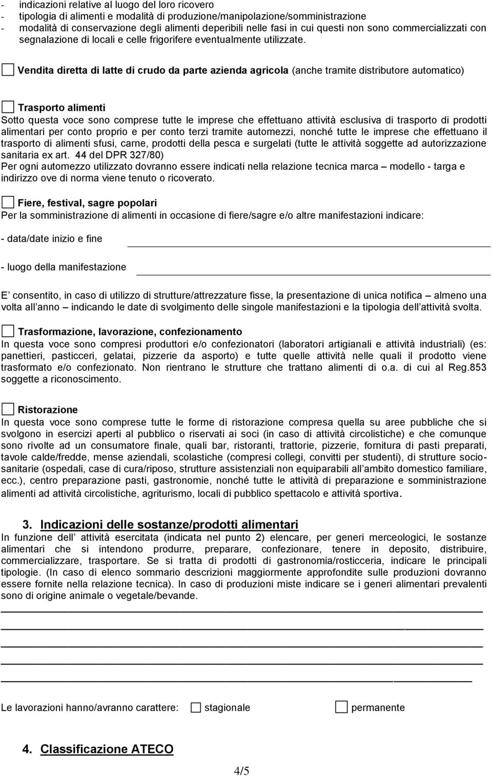 Vendita diretta di latte di crudo da parte azienda agricola (anche tramite distributore automatico) Trasporto alimenti Sotto questa voce sono comprese tutte le imprese che effettuano attività