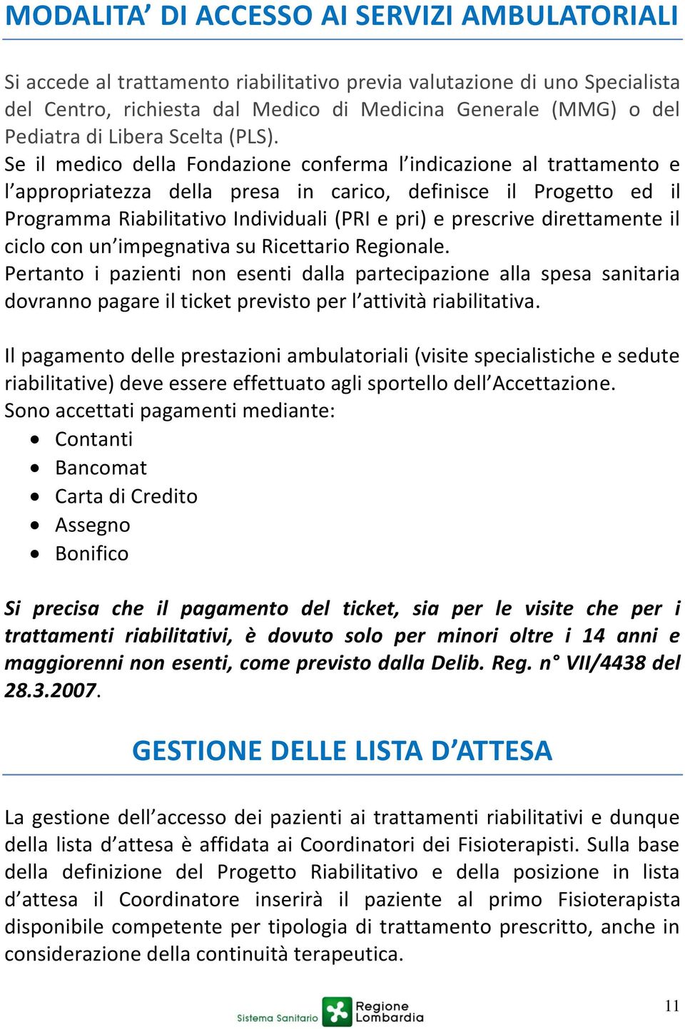 Se il medico della Fondazione conferma l indicazione al trattamento e l appropriatezza della presa in carico, definisce il Progetto ed il Programma Riabilitativo Individuali (PRI e pri) e prescrive