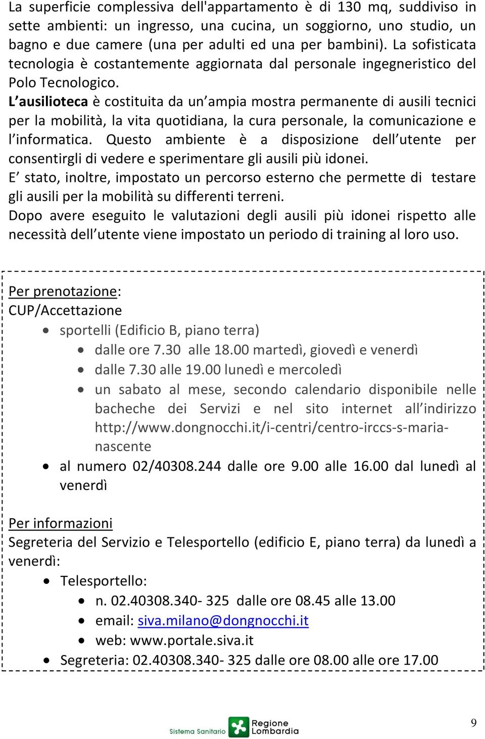 L ausilioteca è costituita da un ampia mostra permanente di ausili tecnici per la mobilità, la vita quotidiana, la cura personale, la comunicazione e l informatica.