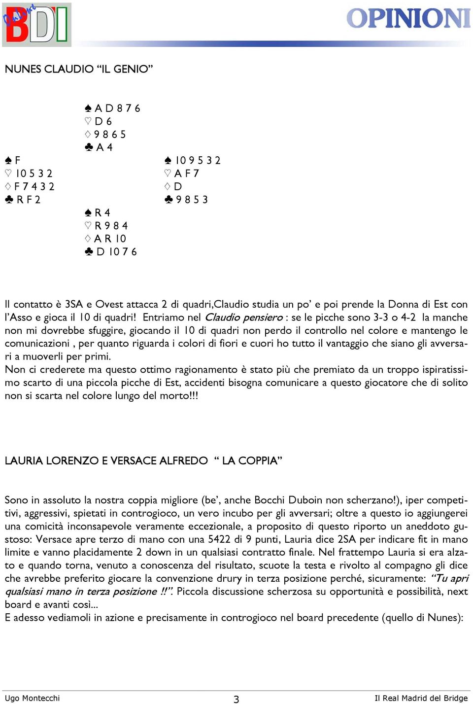 Entriamo nel Claudio pensiero : se le picche sono 3-3 o 4-2 la manche non mi dovrebbe sfuggire, giocando il 10 di quadri non perdo il controllo nel colore e mantengo le comunicazioni, per quanto