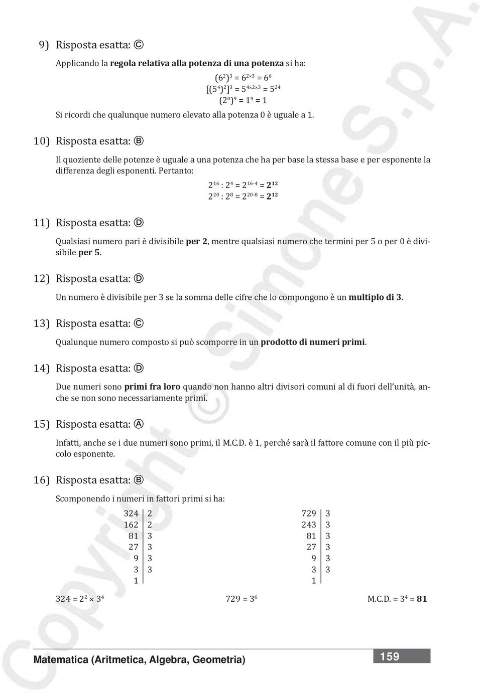 Pertanto: 16 : 4 = 16-4 = 1 0 : 8 = 0-8 = 1 11) Risposta esatta: D Qualsiasi numero pari è divisibile per, mentre qualsiasi numero che termini per 5 o per 0 è divisibile per 5.