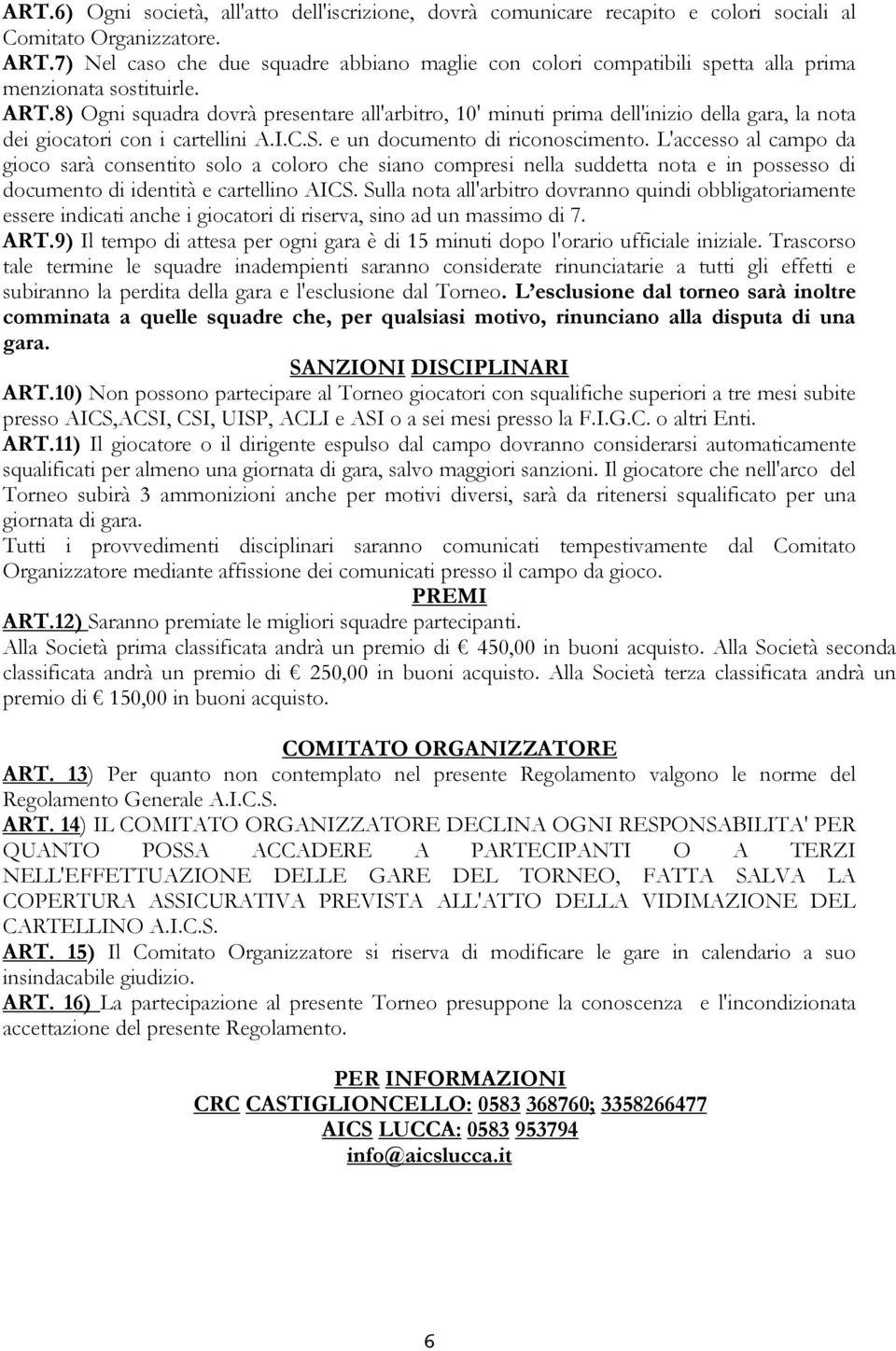 8) Ogni squadra dovrà presentare all'arbitro, 10' minuti prima dell'inizio della gara, la nota dei giocatori con i cartellini A.I.C.S. e un documento di riconoscimento.