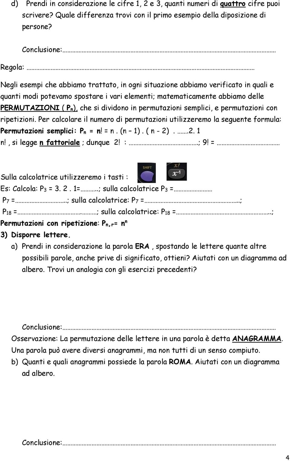 dividono in permutazioni semplici, e permutazioni con ripetizioni. Per calcolare il numero di permutazioni utilizzeremo la seguente formula: Permutazioni semplici: Pn = n! = n. (n 1). ( n - 2)..2. 1 n!