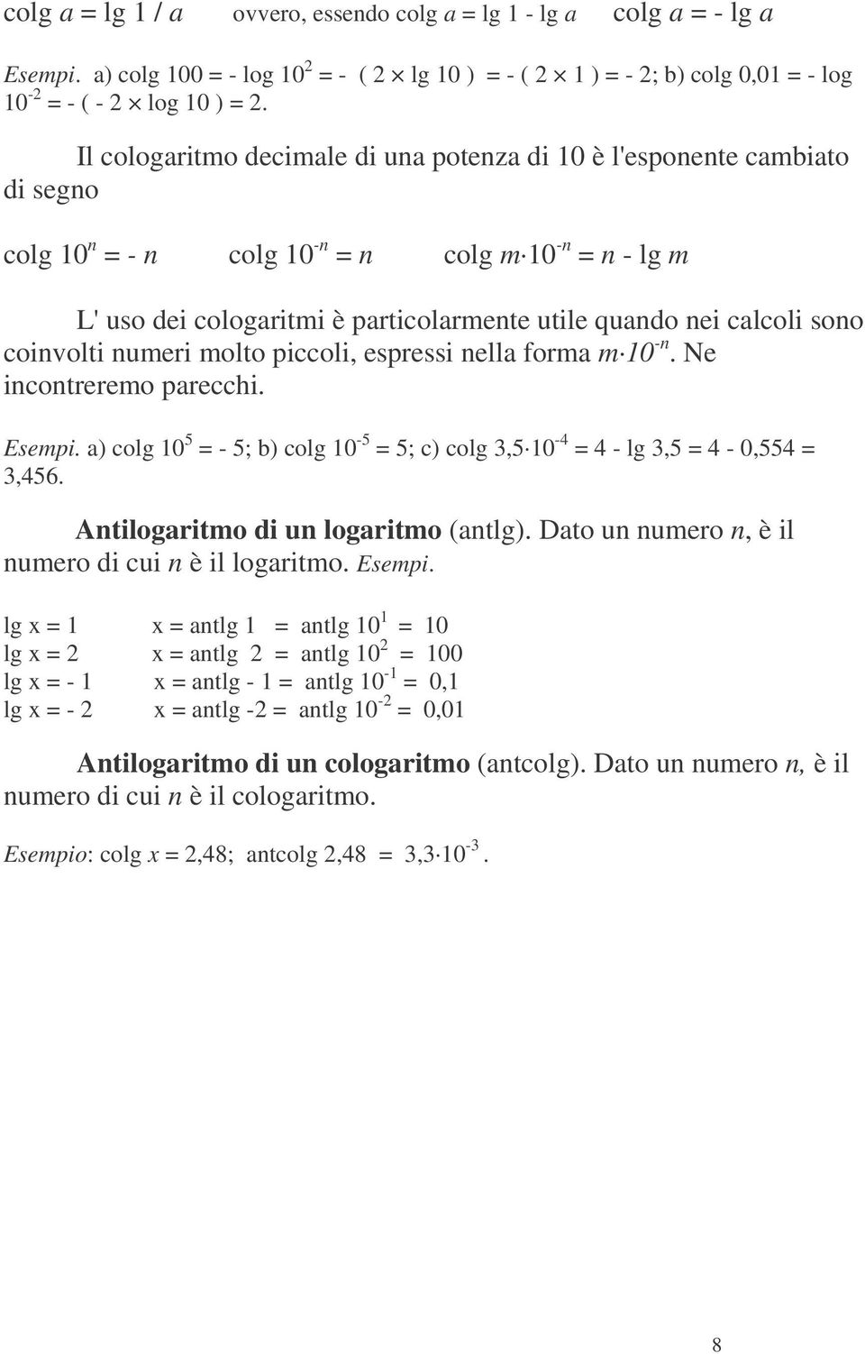 sono coinvolti numeri molto piccoli, espressi nella forma m 10 -n. Ne incontreremo parecchi. Esempi. a) colg 10 5 = - 5; b) colg 10-5 = 5; c) colg 3,5 10-4 = 4 - lg 3,5 = 4-0,554 = 3,456.