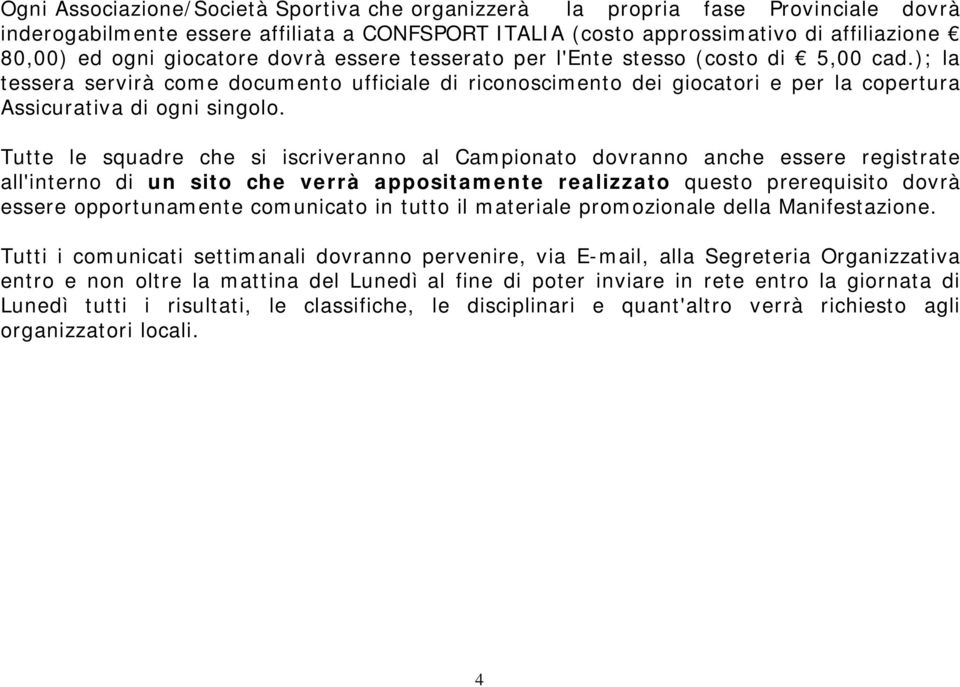 Tutte le squadre che si iscriveranno al Campionato dovranno anche essere registrate all'interno di un sito che verrà appositamente realizzato questo prerequisito dovrà essere opportunamente