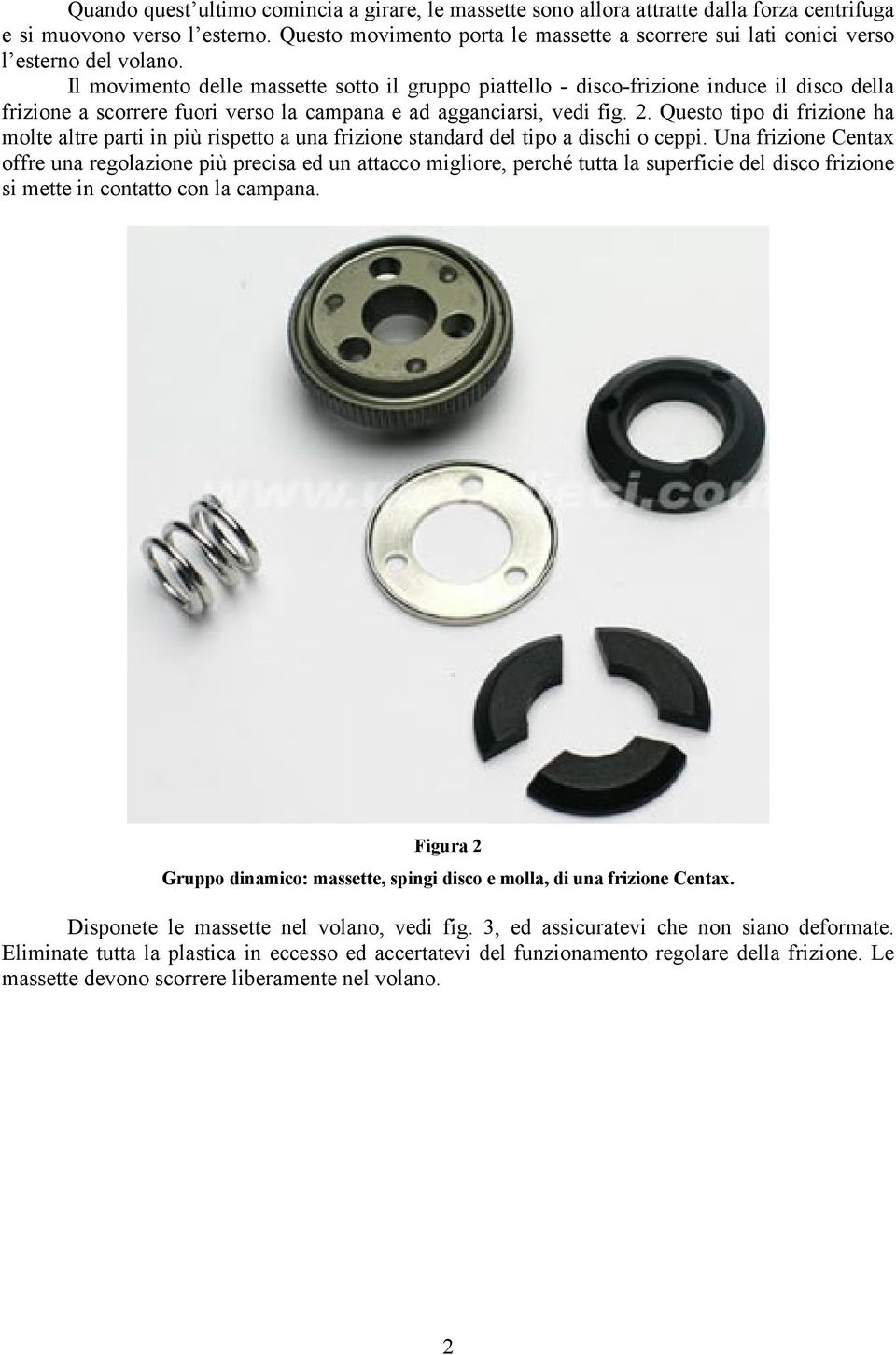 Il movimento delle massette sotto il gruppo piattello - disco-frizione induce il disco della frizione a scorrere fuori verso la campana e ad agganciarsi, vedi fig. 2.