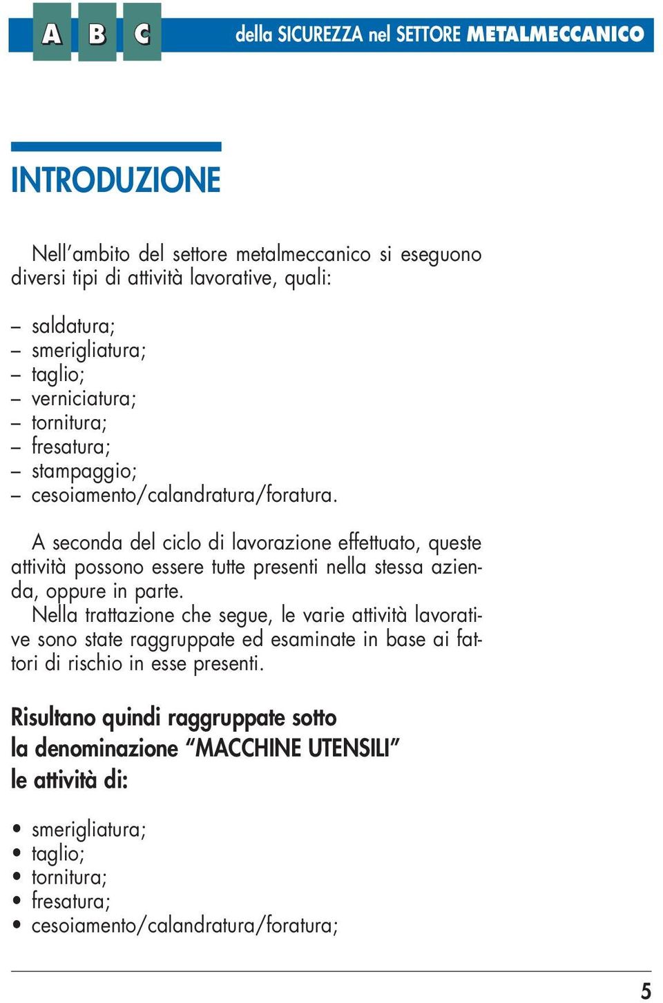 A seconda del ciclo di lavorazione effettuato, queste attività possono essere tutte presenti nella stessa azienda, oppure in parte.