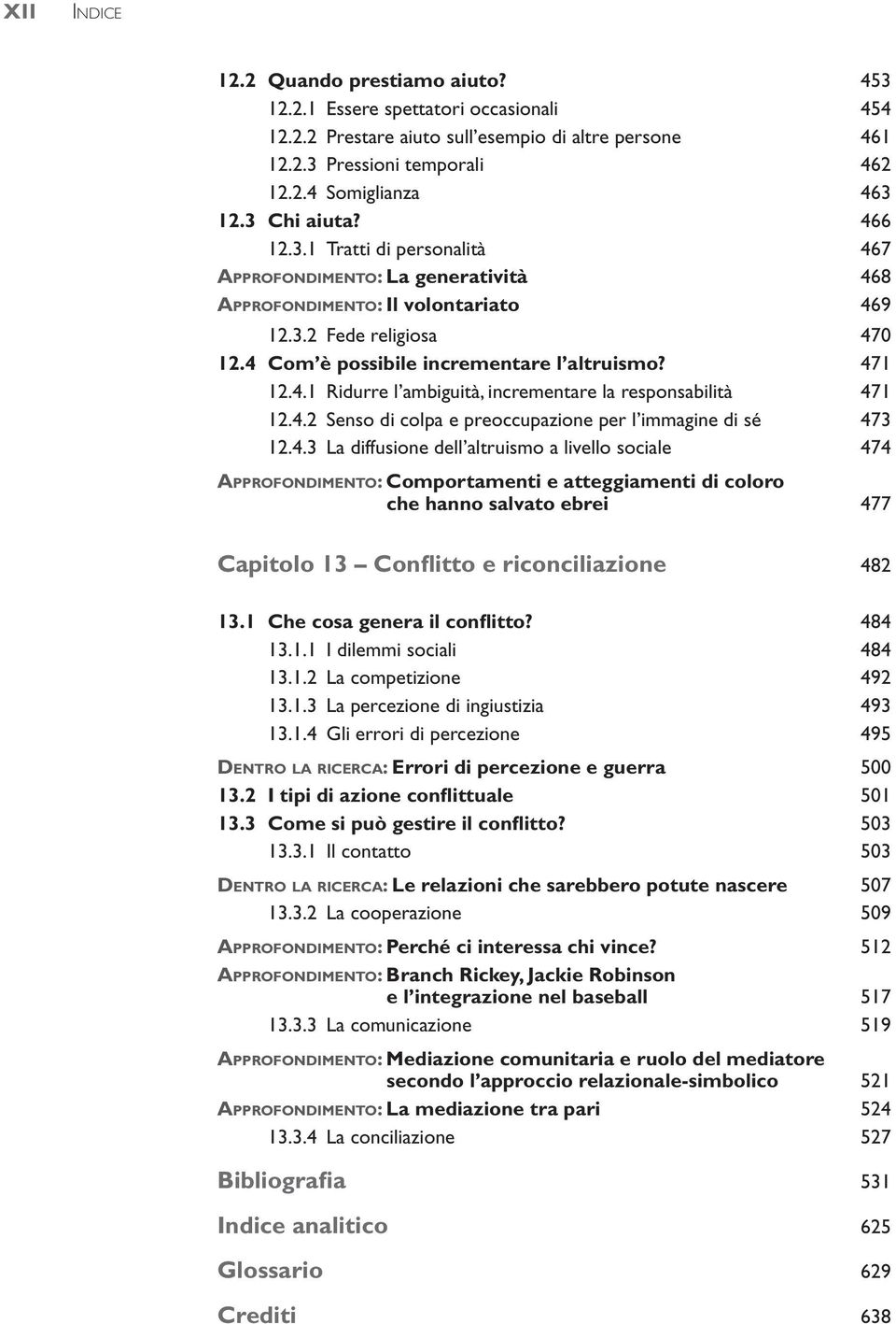 471 12.4.1 Ridurre l ambiguità, incrementare la responsabilità 471 12.4.2 Senso di colpa e preoccupazione per l immagine di sé 473 12.4.3 La diffusione dell altruismo a livello sociale 474 Approfondimento: Comportamenti e atteggiamenti di coloro che hanno salvato ebrei 477 Capitolo 13 Conflitto e riconciliazione 482 13.