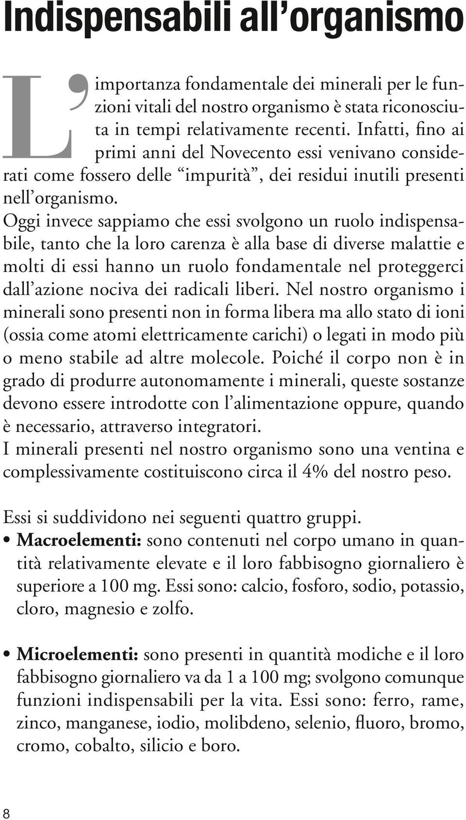 Oggi invece sappiamo che essi svolgono un ruolo indispensabile, tanto che la loro carenza è alla base di diverse malattie e molti di essi hanno un ruolo fondamentale nel proteggerci dall azione