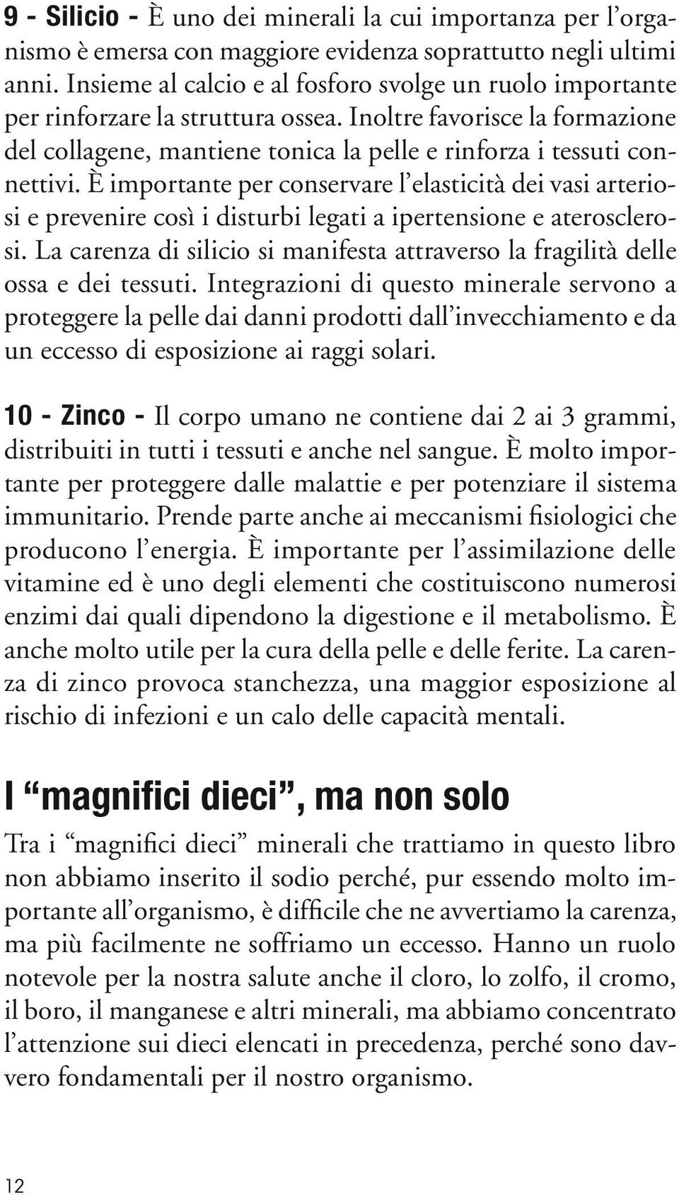 È importante per conservare l elasticità dei vasi arteriosi e prevenire così i disturbi legati a ipertensione e aterosclerosi.