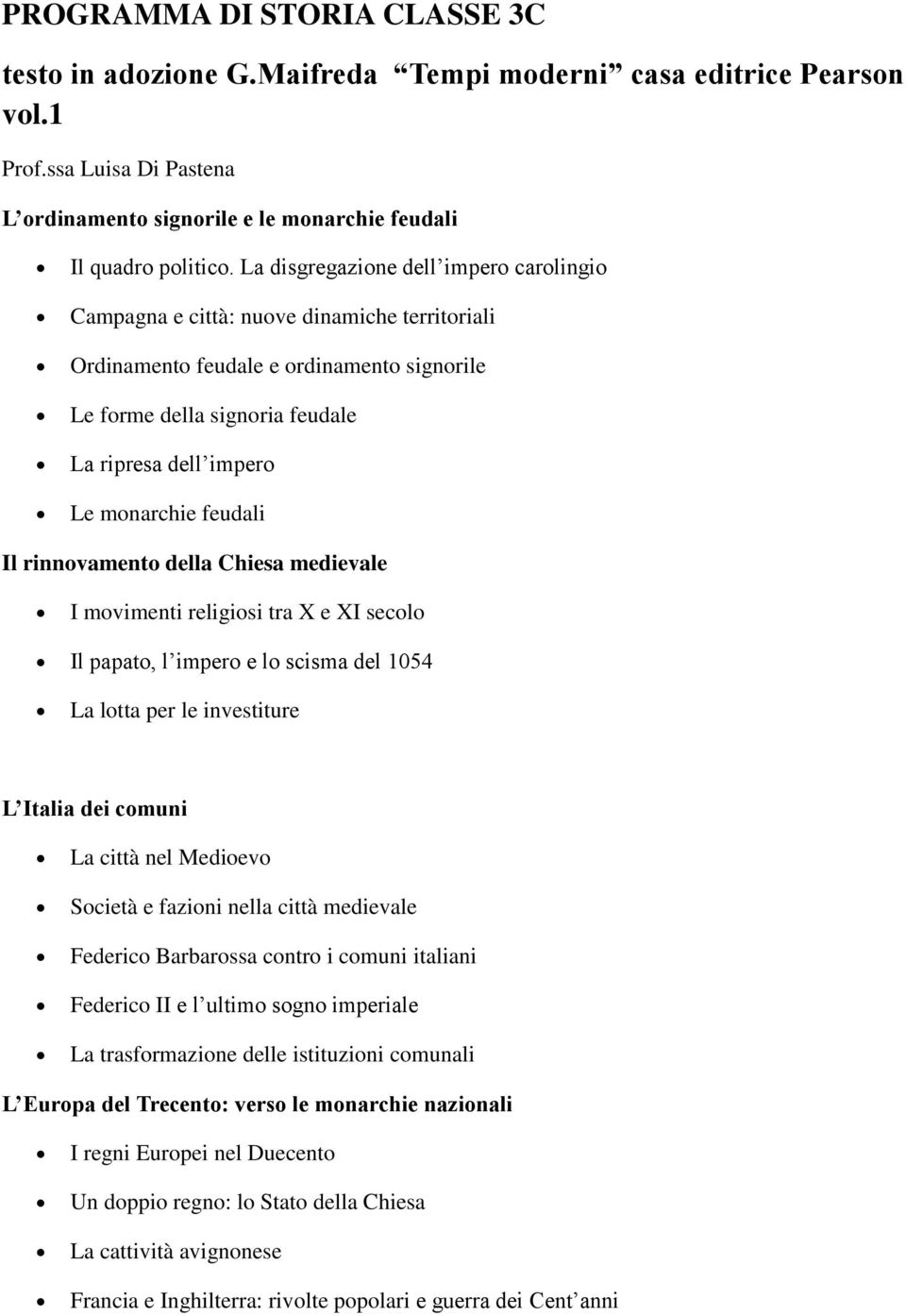 feudali Il rinnovamento della Chiesa medievale I movimenti religiosi tra X e XI secolo Il papato, l impero e lo scisma del 1054 La lotta per le investiture L Italia dei comuni La città nel Medioevo