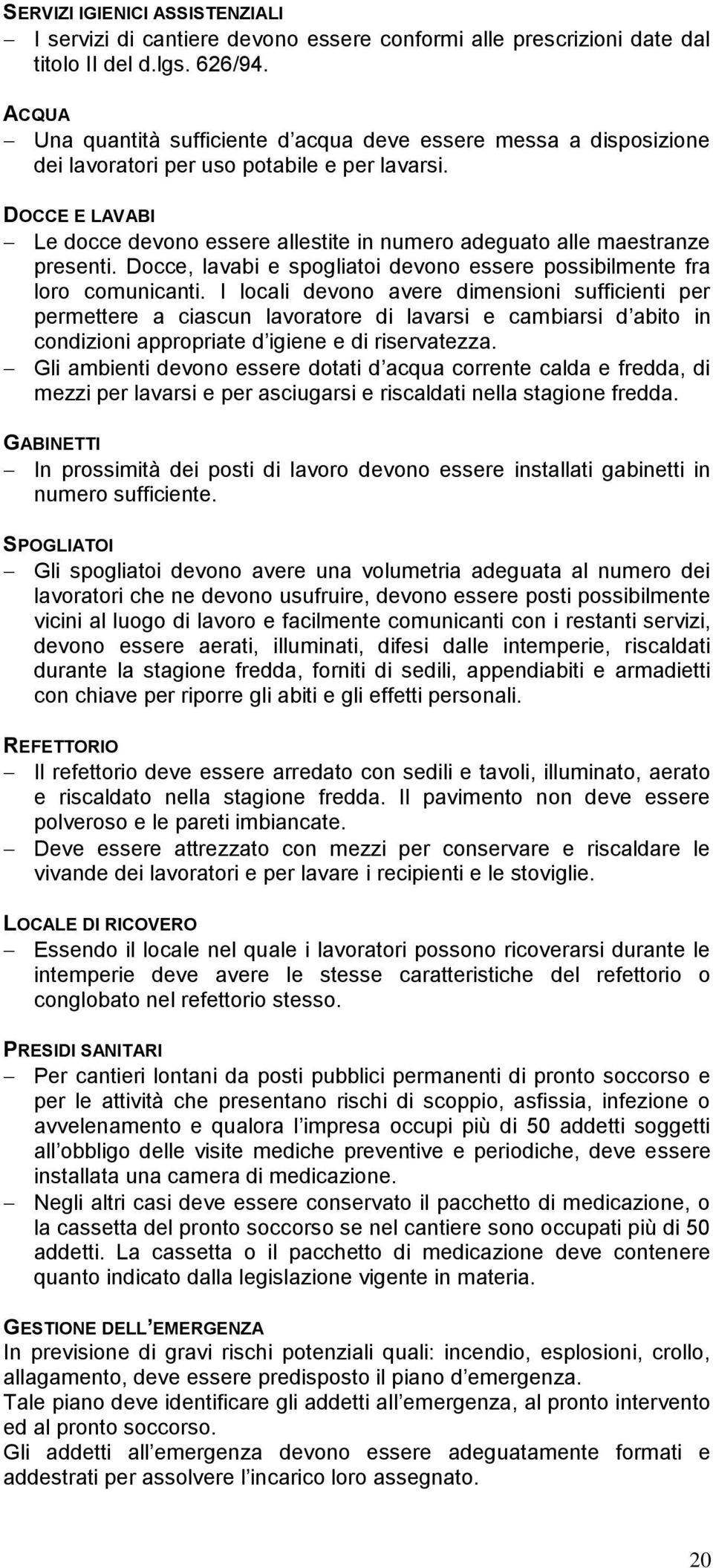 DOCCE E LAVABI Le docce devono essere allestite in numero adeguato alle maestranze presenti. Docce, lavabi e spogliatoi devono essere possibilmente fra loro comunicanti.