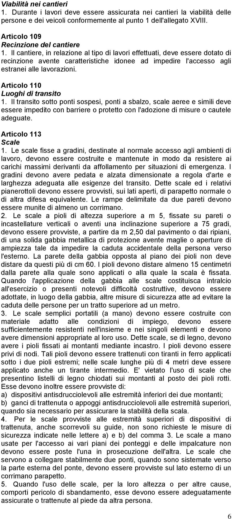 Il cantiere, in relazione al tipo di lavori effettuati, deve essere dotato di recinzione avente caratteristiche idonee ad impedire l'accesso agli estranei alle lavorazioni.