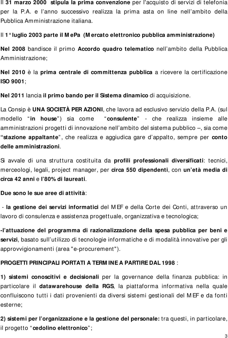 centrale di committenza pubblica a ricevere la certificazione ISO 9001; Nel 2011 lancia il primo bando per il Sistema dinamico di acquisizione.