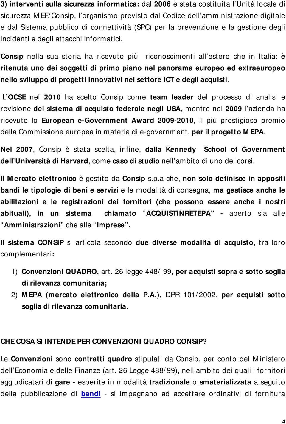 Consip nella sua storia ha ricevuto più riconoscimenti all estero che in Italia: è ritenuta uno dei soggetti di primo piano nel panorama europeo ed extraeuropeo nello sviluppo di progetti innovativi