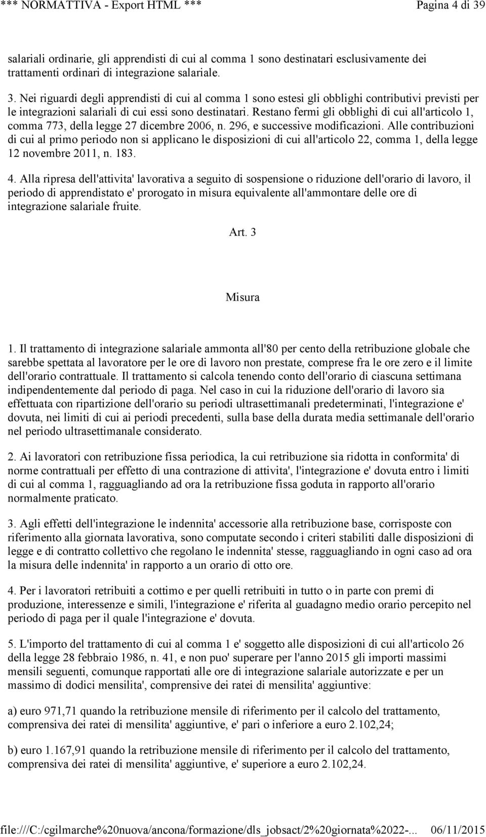 Alle contribuzioni di cui al primo periodo non si applicano le disposizioni di cui all'articolo 22, comma 1, della legge 12 novembre 2011, n. 183. 4.