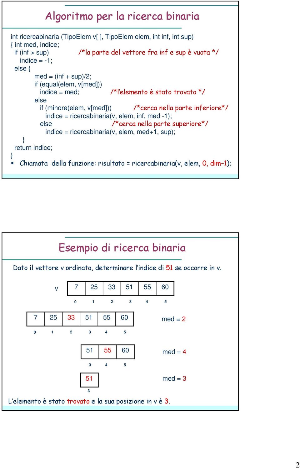 med -1); else /*cerca nella parte superiore*/ indice = ricercabinaria(v, elem, med+1, sup); return indice; Chiamata della funzione: risultato = ricercabinaria(v, elem, 0, dim 1); Esempio di ricerca