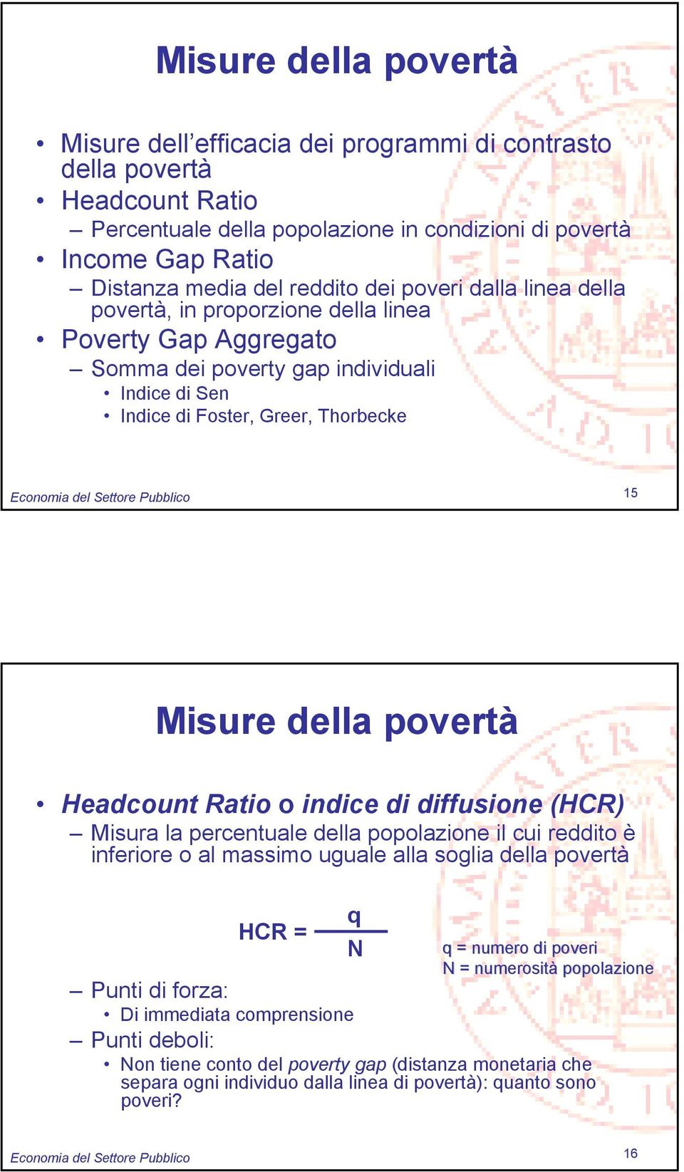 15 Misure della povertà Headcount Ratio o indice di diffusione (HCR) Misura la percentuale della popolazione il cui reddito è inferiore o al massimo uguale alla soglia della povertà HCR = Punti di