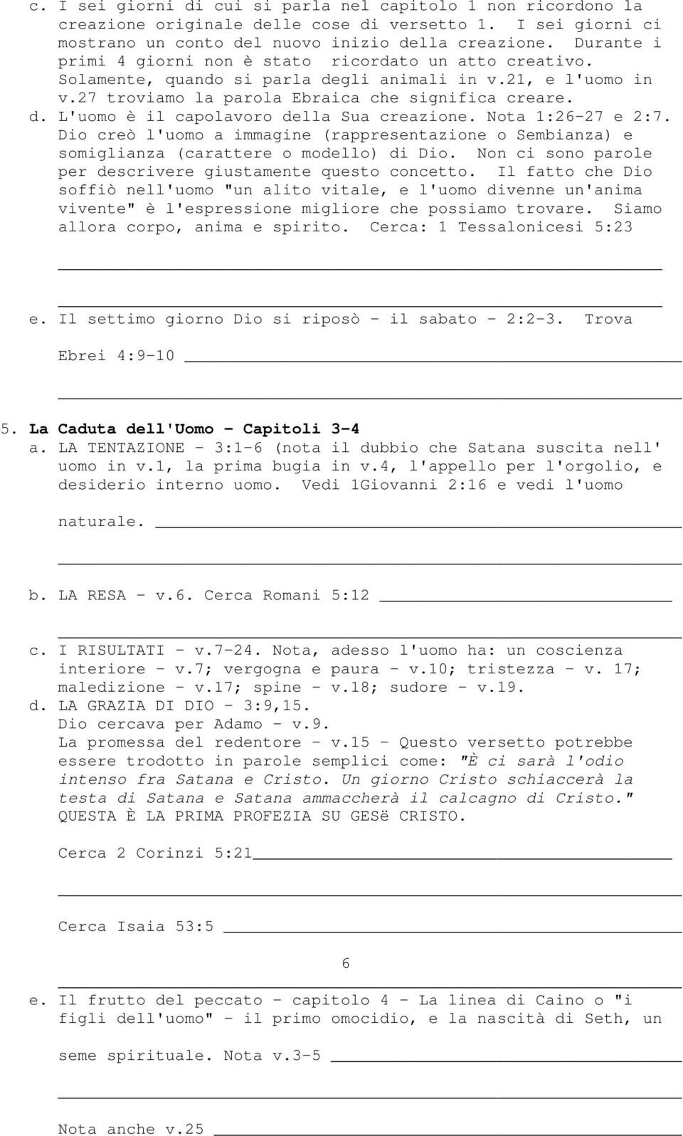 Nota 1:26-27 e 2:7. Dio creò l'uomo a immagine (rappresentazione o Sembianza) e somiglianza (carattere o modello) di Dio. Non ci sono parole per descrivere giustamente questo concetto.