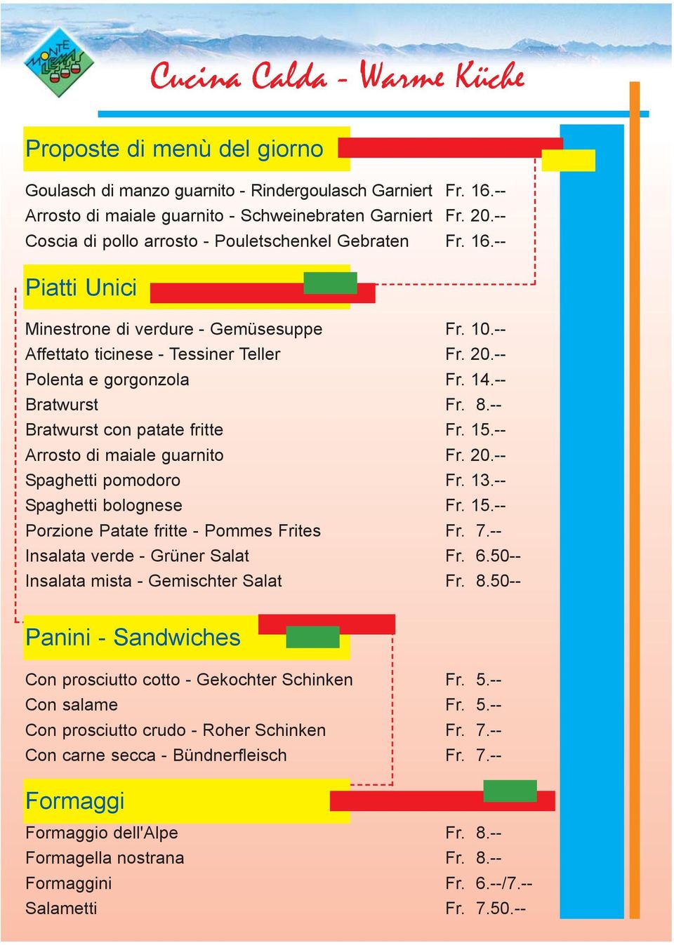 -- Bratwurst Fr. 8.-- Bratwurst con patate fritte Fr. 15.-- Arrosto di maiale guarnito Fr. 20.-- Spaghetti pomodoro Fr. 13.-- Spaghetti bolognese Fr. 15.-- Porzione Patate fritte - Pommes Frites Fr.