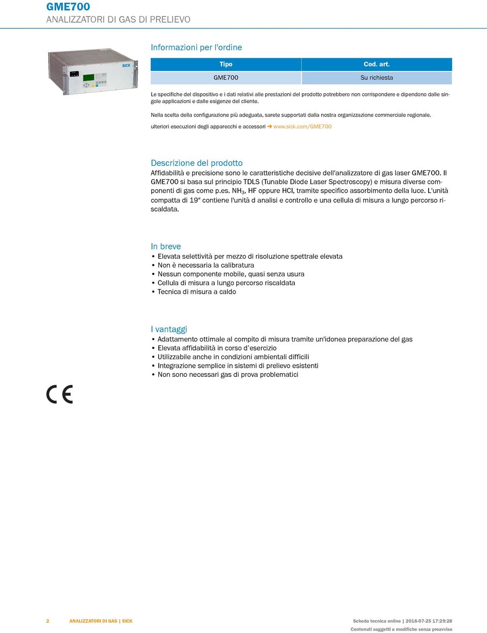 Nella scelta della configurazione più adeguata, sarete supportati dalla nostra organizzazione commerciale regionale. ulteriori esecuzioni degli apparecchi e accessori www.sick.