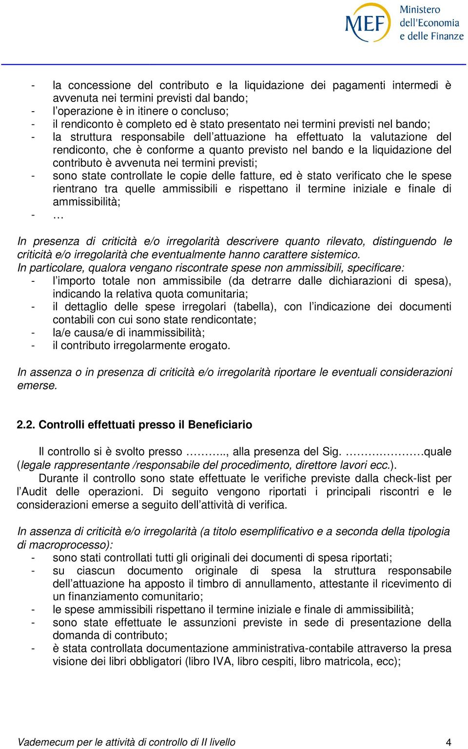 contributo è avvenuta nei termini previsti; - sono state controllate le copie delle fatture, ed è stato verificato che le spese rientrano tra quelle ammissibili e rispettano il termine iniziale e