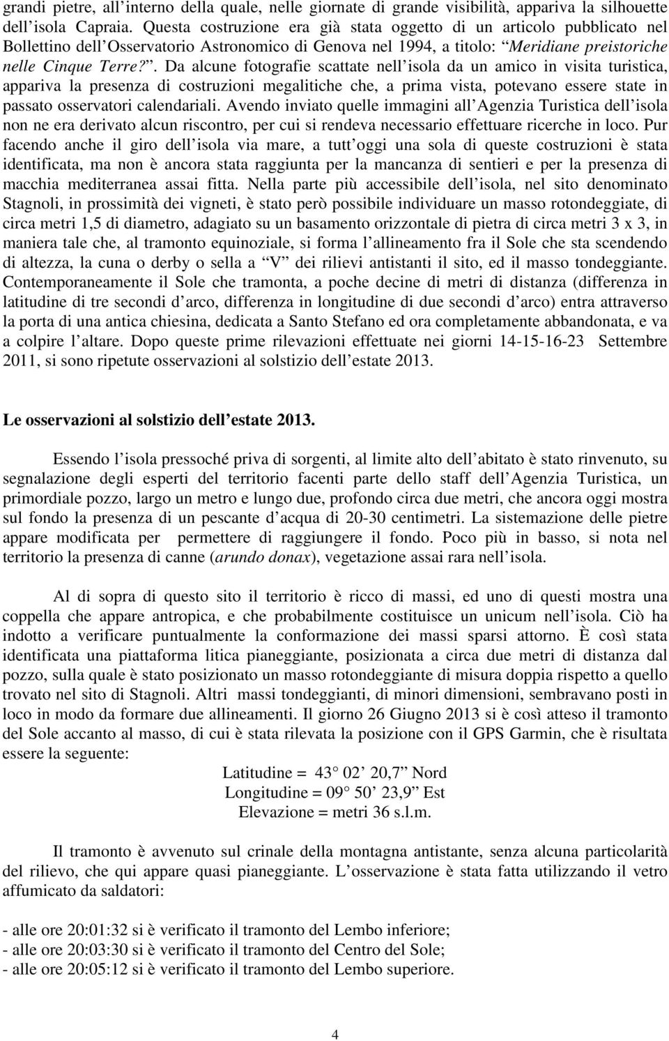 . Da alcune fotografie scattate nell isola da un amico in visita turistica, appariva la presenza di costruzioni megalitiche che, a prima vista, potevano essere state in passato osservatori