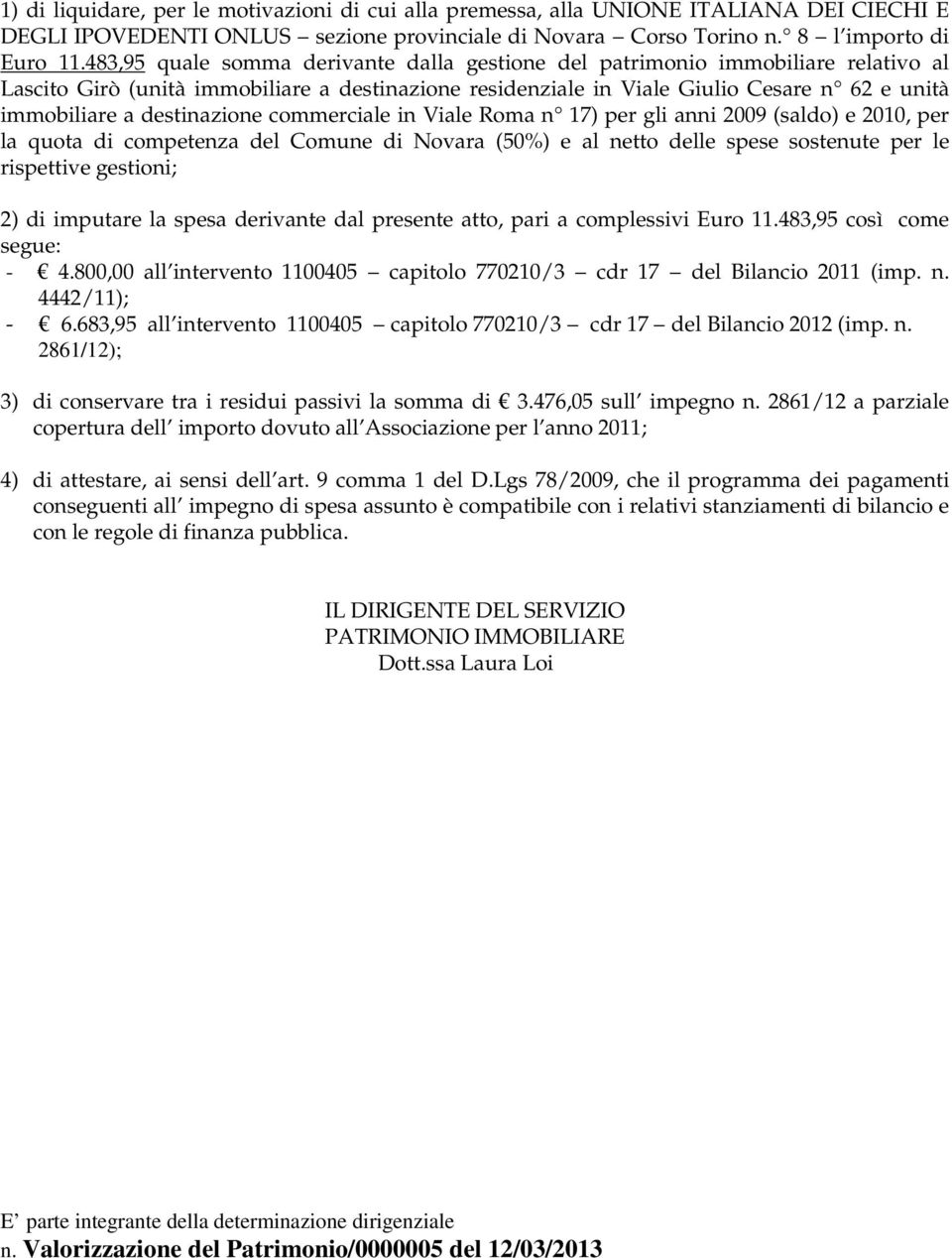 destinazione commerciale in Viale Roma n 17) per gli anni 2009 (saldo) e 2010, per la quota di competenza del Comune di Novara (50%) e al netto delle spese sostenute per le rispettive gestioni; 2) di