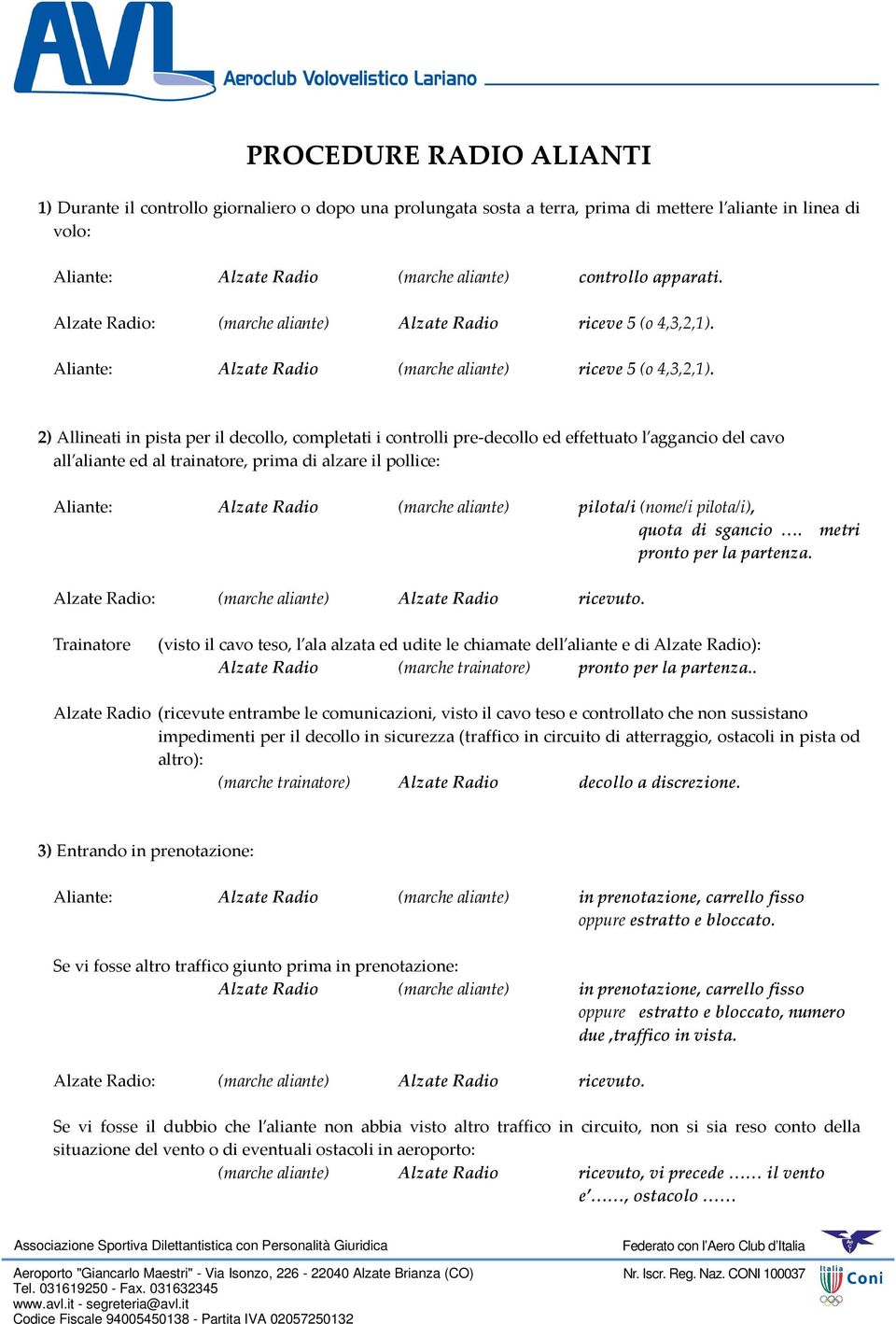 2) Allineati in pista per il decollo, completati i controlli pre-decollo ed effettuato l aggancio del cavo all aliante ed al trainatore, prima di alzare il pollice: Aliante: Alzate Radio (marche