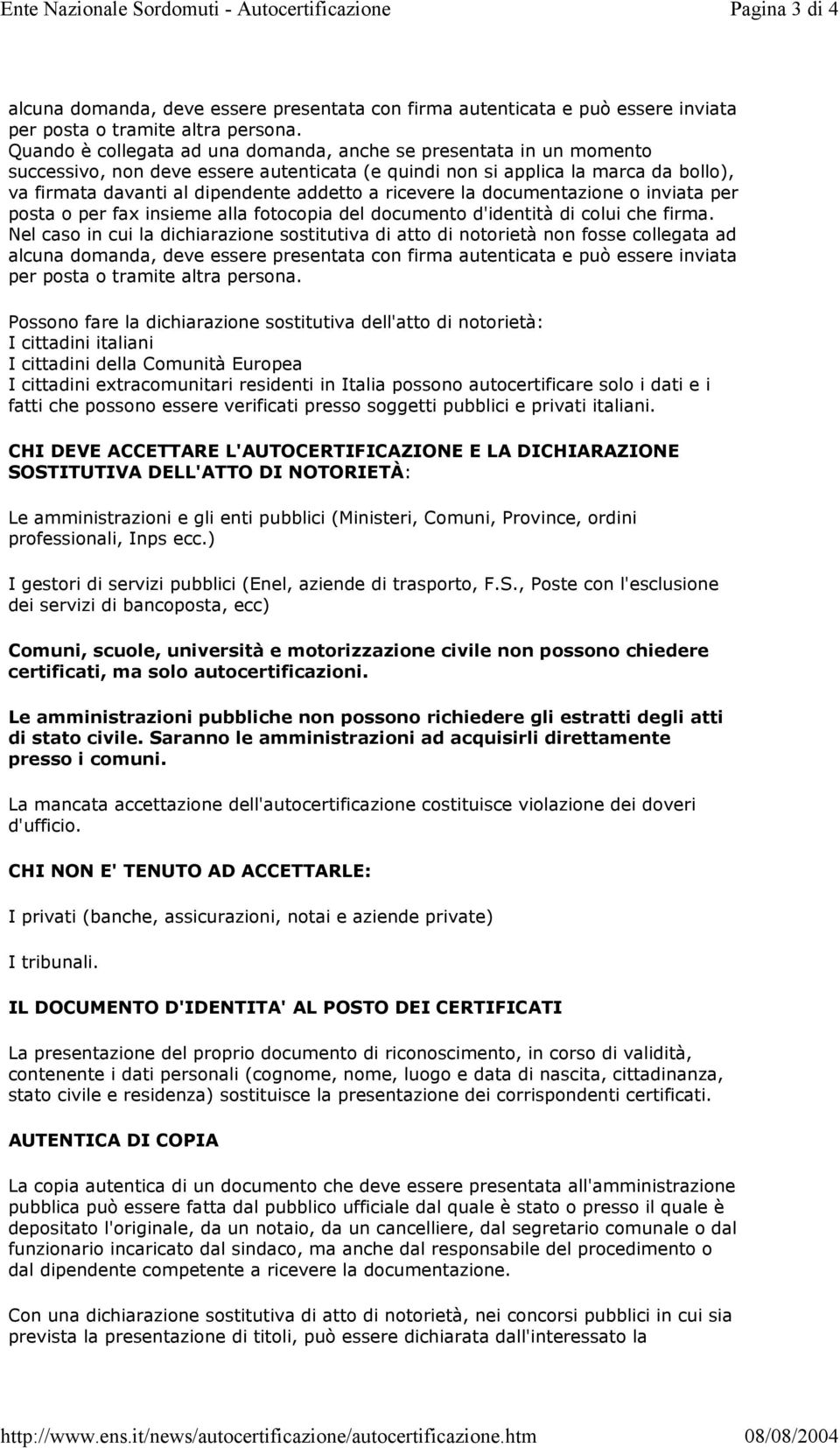 Quando è collegata ad una domanda, anche se presentata in un momento successivo, non deve essere autenticata (e quindi non si applica la marca da bollo), va firmata davanti al dipendente addetto a