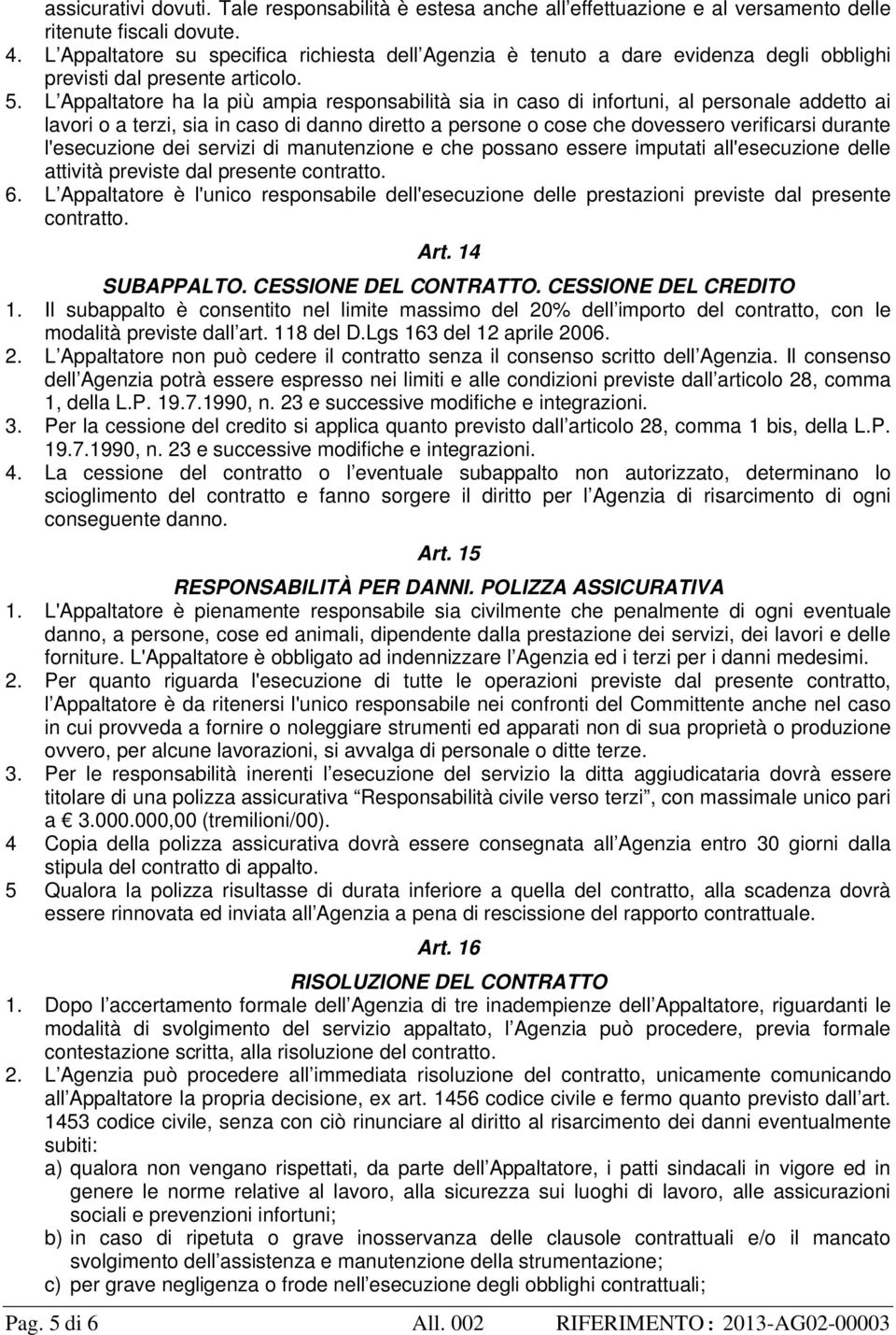 L Appaltatore ha la più ampia responsabilità sia in caso di infortuni, al personale addetto ai lavori o a terzi, sia in caso di danno diretto a persone o cose che dovessero verificarsi durante