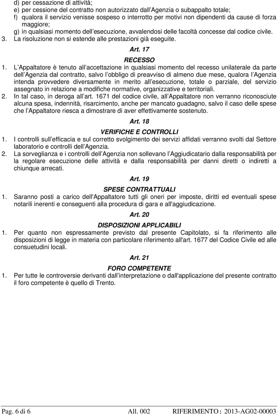 L Appaltatore è tenuto all accettazione in qualsiasi momento del recesso unilaterale da parte dell Agenzia dal contratto, salvo l obbligo di preavviso di almeno due mese, qualora l Agenzia intenda