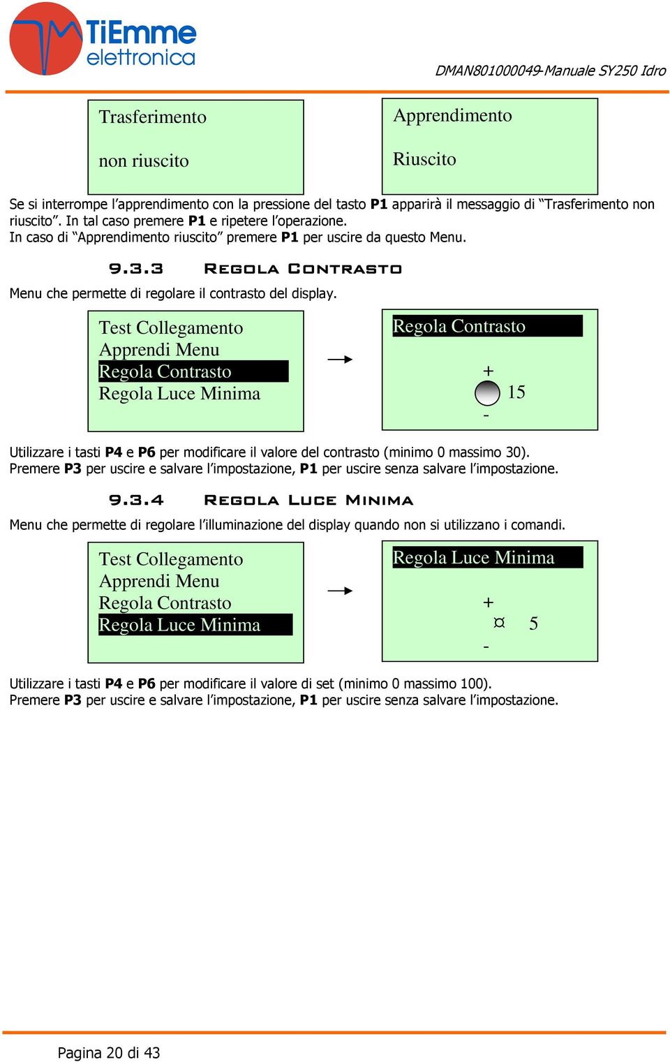 Test Collegamento Apprendi Menu Regola Contrasto Regola Luce Minima Regola Contrasto + 15 - Utilizzare i tasti P4 e P6 per modificare il valore del contrasto (minimo 0 massimo 30).