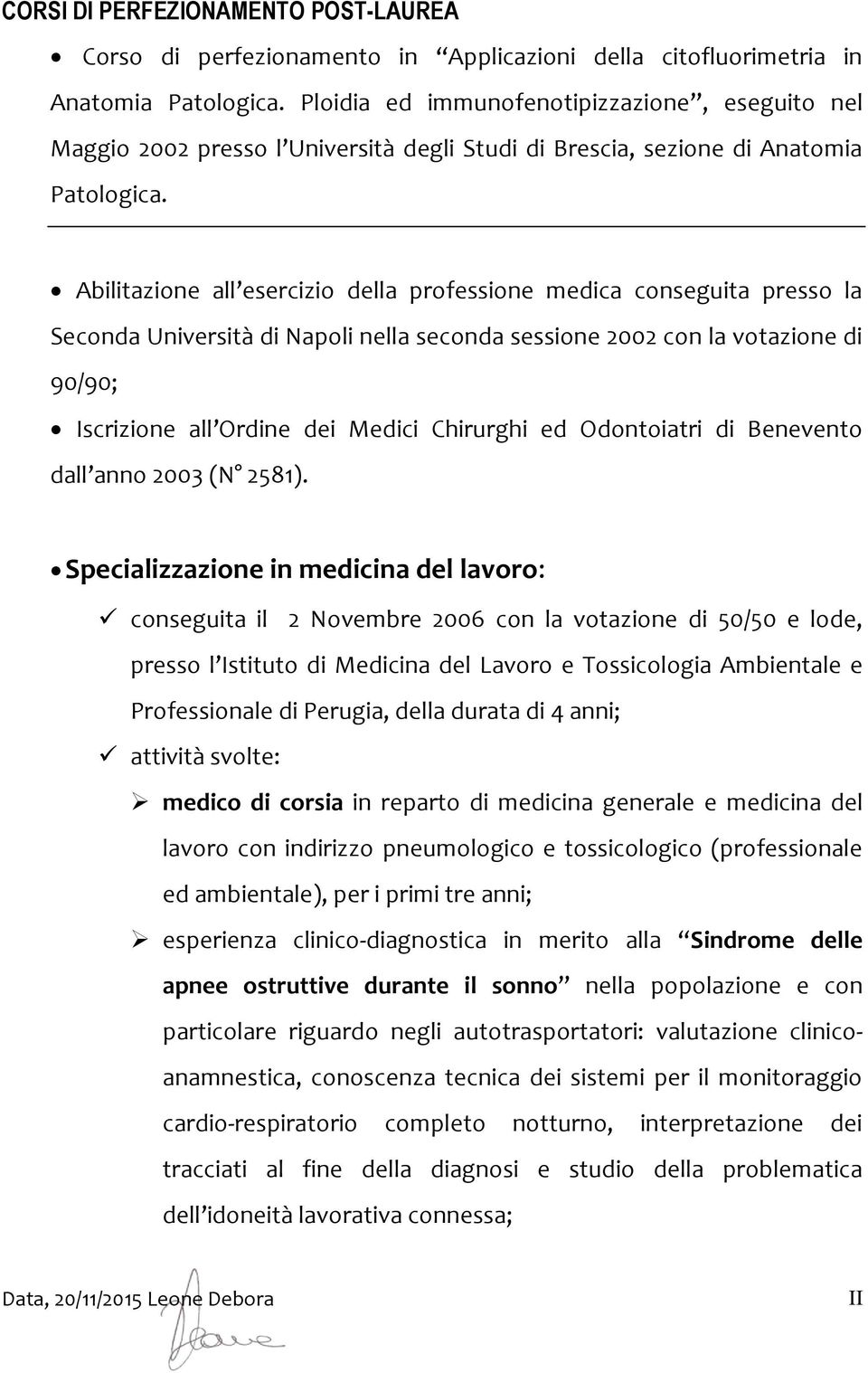 Abilitazione all esercizio della professione medica conseguita presso la Seconda Università di Napoli nella seconda sessione 2002 con la votazione di 90/90; Iscrizione all Ordine dei Medici Chirurghi