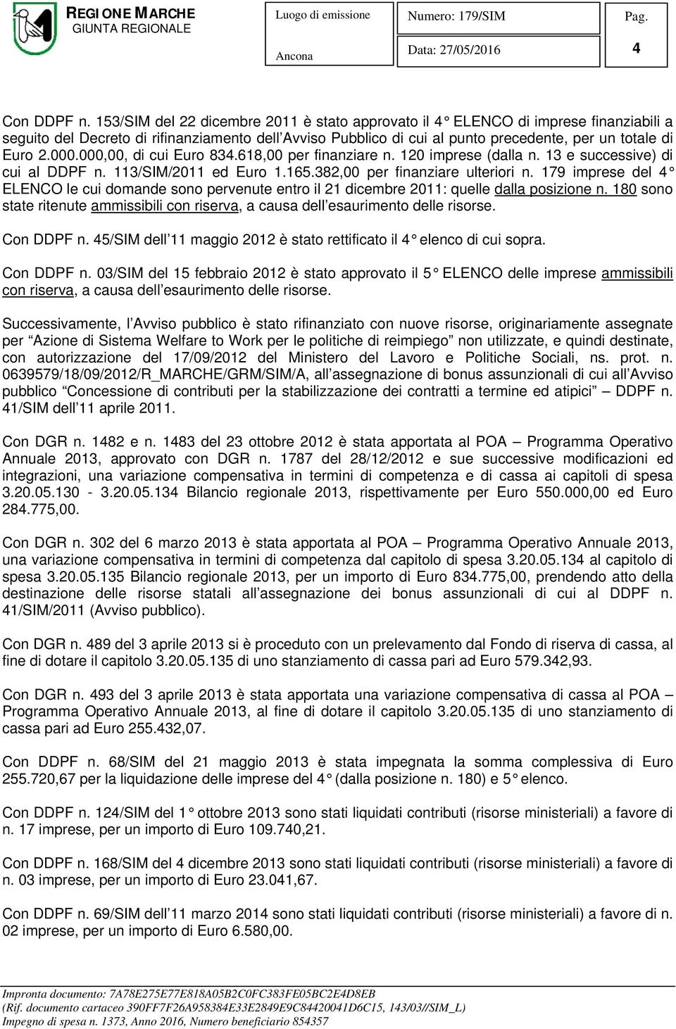 000.000,00, di cui Euro 834.618,00 per finanziare n. 120 imprese (dalla n. 13 e successive) di cui al DDPF n. 113/SIM/2011 ed Euro 1.165.382,00 per finanziare ulteriori n.