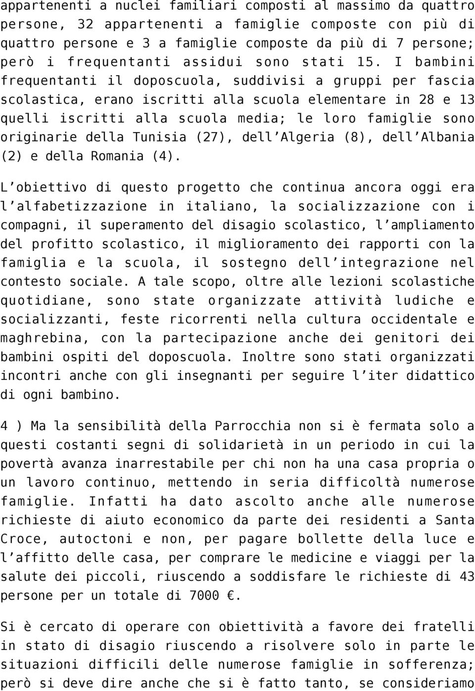 I bambini frequentanti il doposcuola, suddivisi a gruppi per fascia scolastica, erano iscritti alla scuola elementare in 28 e 13 quelli iscritti alla scuola media; le loro famiglie sono originarie