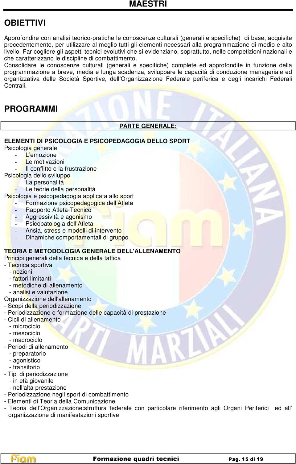 Far cogliere gli aspetti tecnici evolutivi che si evidenziano, soprattutto, nelle competizioni nazionali e che caratterizzano le discipline di combattimento.