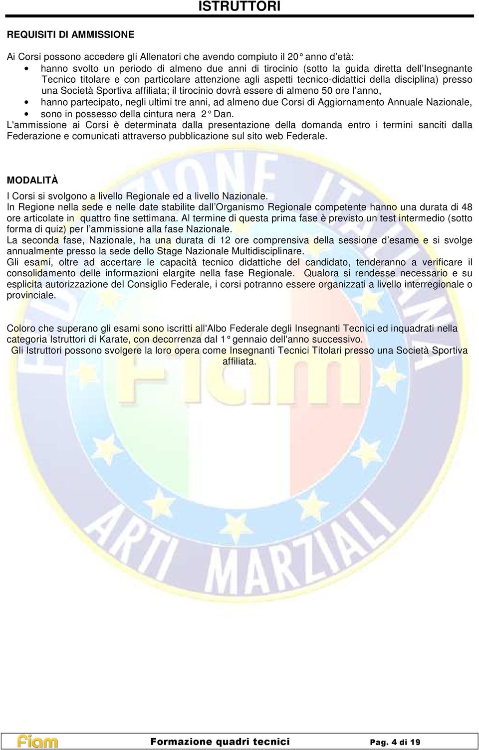 hanno partecipato, negli ultimi tre anni, ad almeno due Corsi di Aggiornamento Annuale Nazionale, sono in possesso della cintura nera 2 Dan.