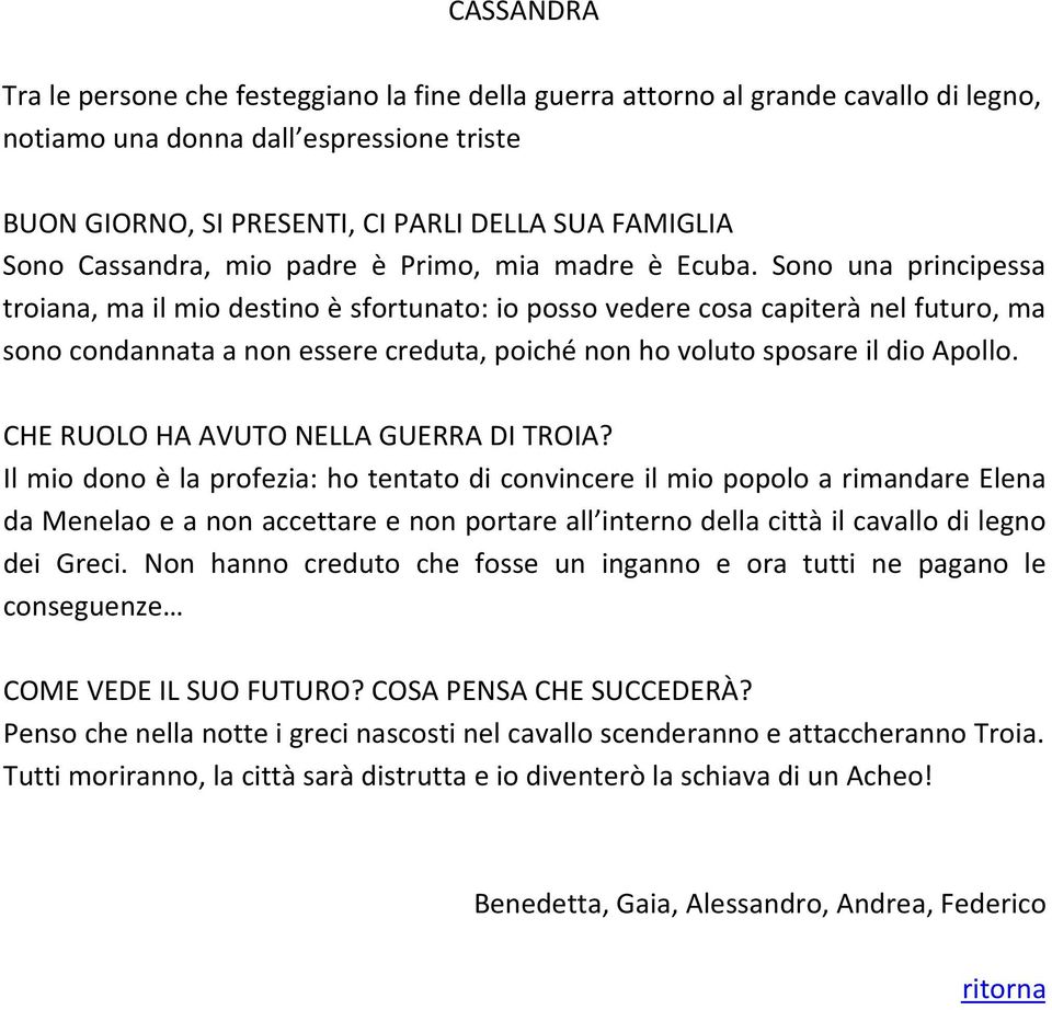 Sono una principessa troiana, ma il mio destino è sfortunato: io posso vedere cosa capiterà nel futuro, ma sono condannata a non essere creduta, poiché non ho voluto sposare il dio Apollo.