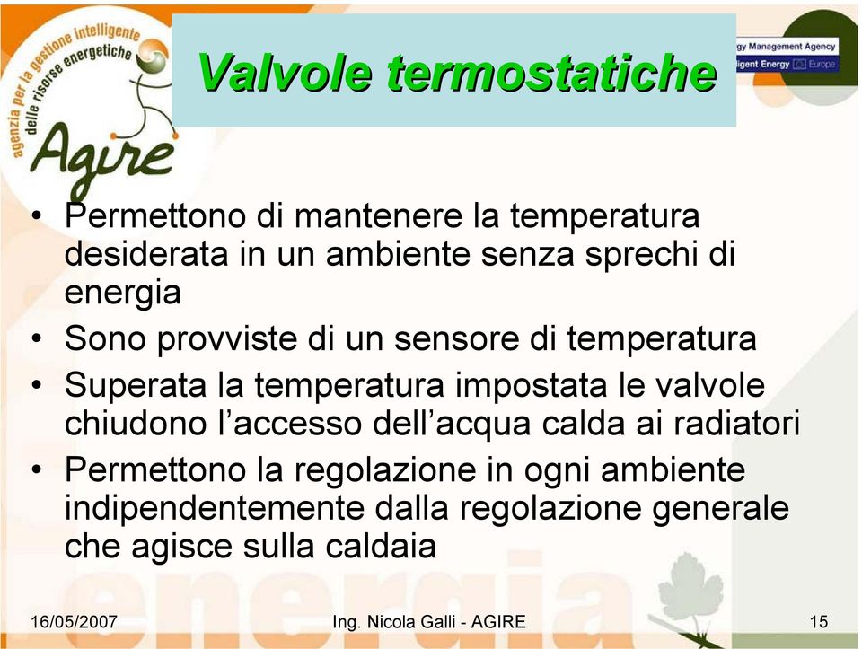 chiudono l accesso dell acqua calda ai radiatori Permettono la regolazione in ogni ambiente