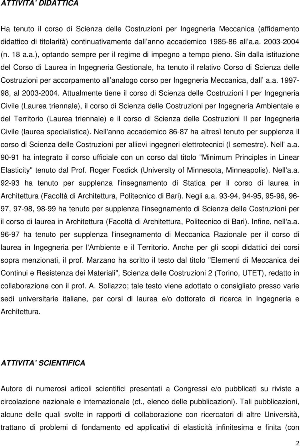 Sin dalla istituzione del Corso di Laurea in Ingegneria Gestionale, ha tenuto il relativo Corso di Scienza delle Costruzioni per accorpamento all analogo corso per Ingegneria Meccanica, dall a.a. 1997-98, al 2003-2004.