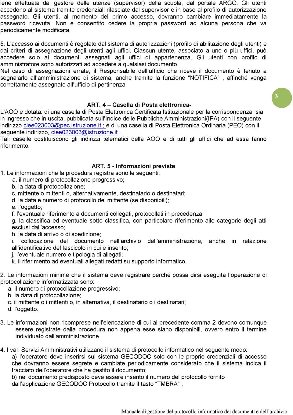 Gli utenti, al momento del primo accesso, dovranno cambiare immediatamente la password ricevuta. Non è consentito cedere la propria password ad alcuna persona che va periodicamente modificata. 5.