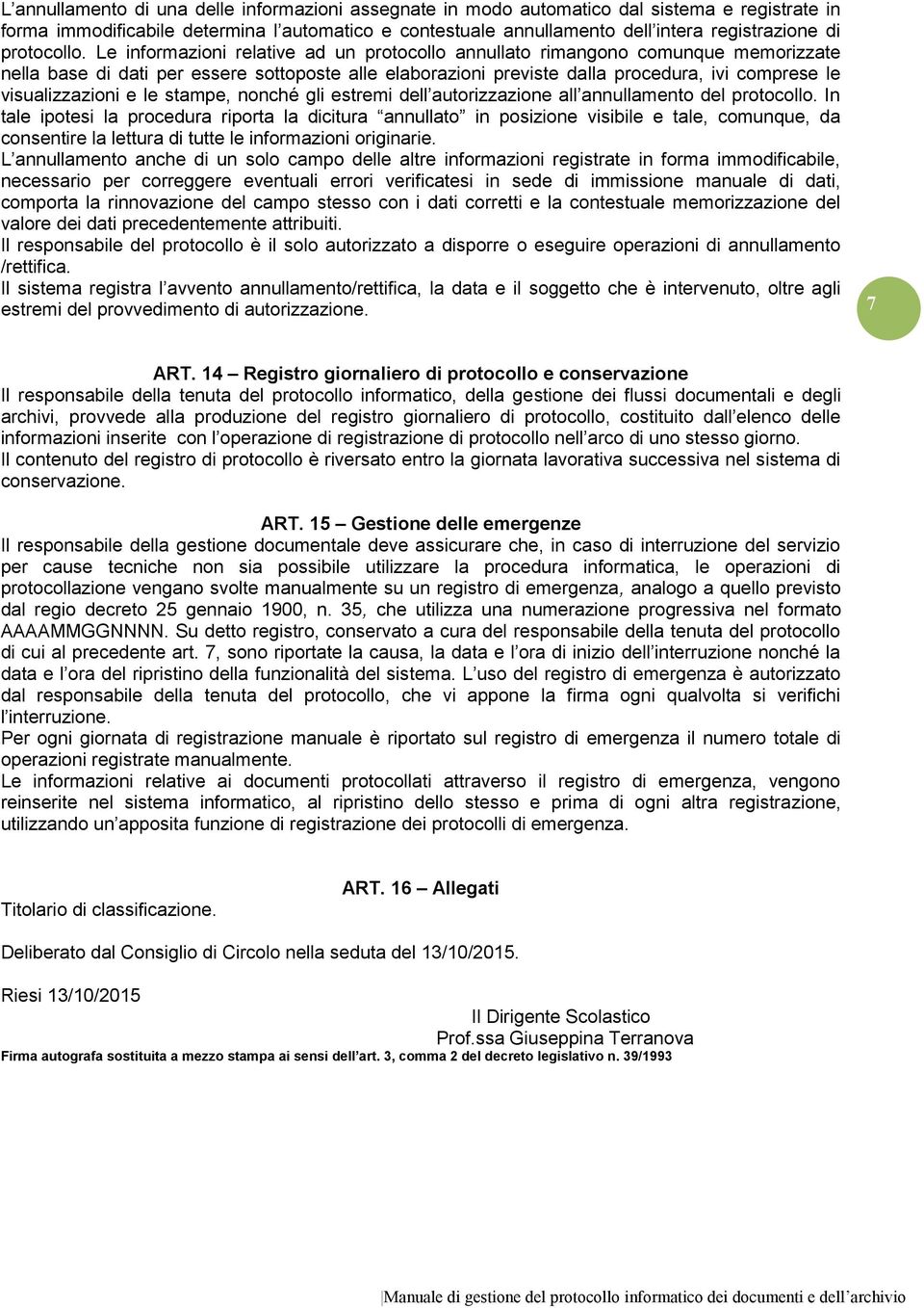 Le informazioni relative ad un protocollo annullato rimangono comunque memorizzate nella base di dati per essere sottoposte alle elaborazioni previste dalla procedura, ivi comprese le visualizzazioni