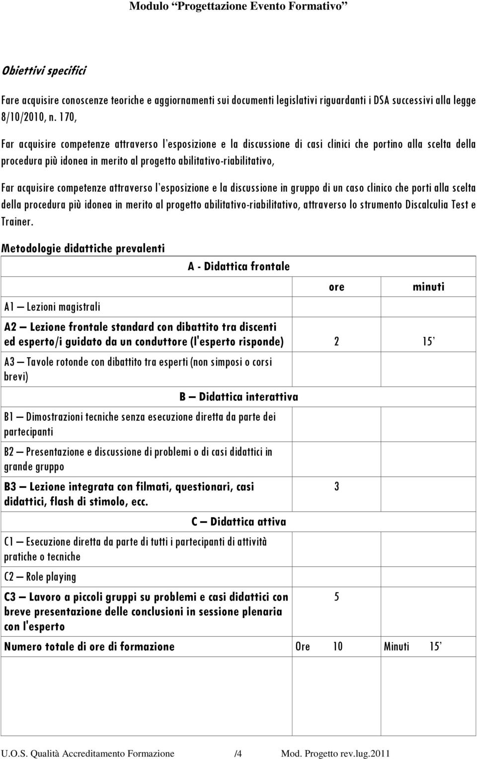 acquisire competenze attraverso l esposizione e la discussione in gruppo di un caso clinico che porti alla scelta della procedura più idonea in merito al progetto abilitativo-riabilitativo,