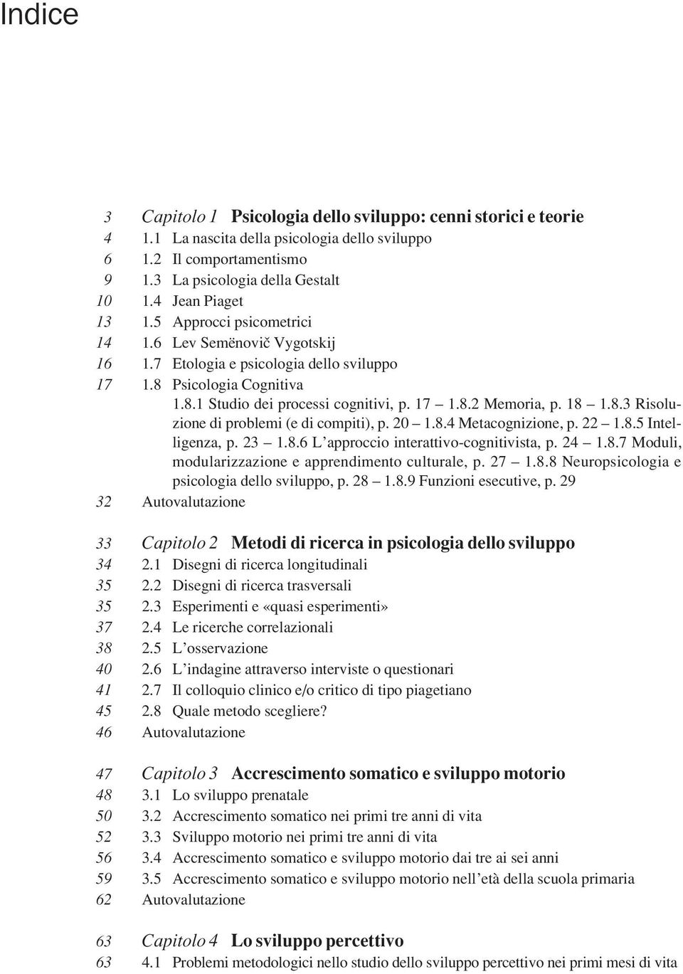 20 1.8.4 Metacognizione, p. 22 1.8.5 Intelligenza, p. 23 1.8.6 L approccio interattivo-cognitivista, p. 24 1.8.7 Moduli, modularizzazione e apprendimento culturale, p. 27 1.8.8 Neuropsicologia e psicologia dello sviluppo, p.