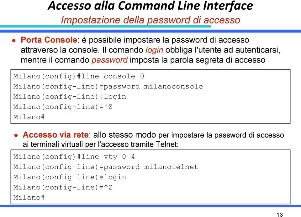 Milano(config-line)#password milanoconsole Milano(config-line)#login Milano(config-line)#^Z Milano# Accesso via rete: allo stesso modo per impostare la password di