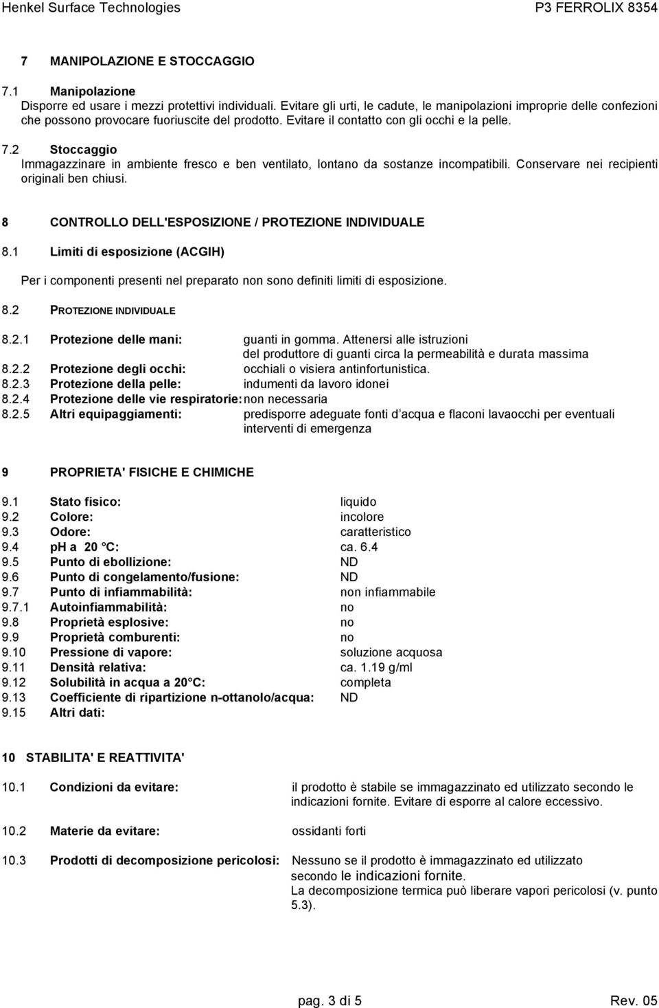 2 Stoccaggio Immagazzinare in ambiente fresco e ben ventilato, lontano da sostanze incompatibili. Conservare nei recipienti originali ben chiusi.